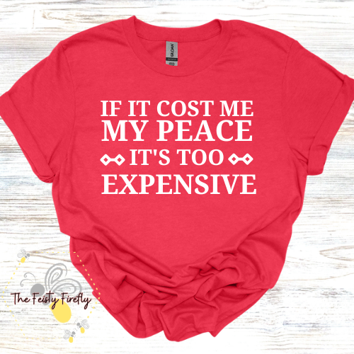 "IF IT COST ME MY PEACE IT'S TOO EXPENSIVE" Custom Shirt