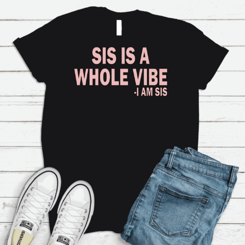 "SIS IS A WHOLE VIBE, I AM SIS"